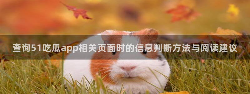 51吃瓜娜娜:查询51吃瓜app相关页面时的信息判断方法与阅读建议