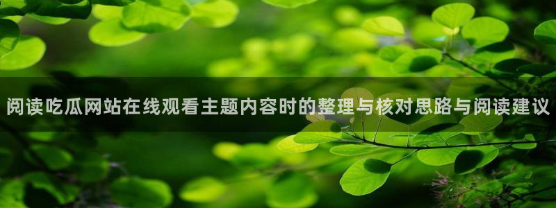 17吃瓜:阅读吃瓜网站在线观看主题内容时的整理与核对思路与阅读建议