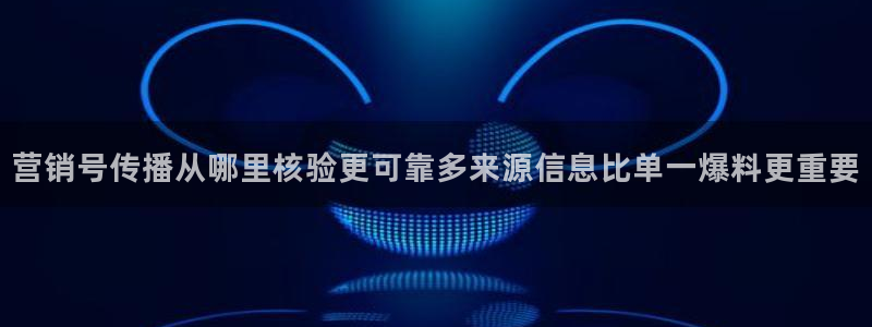 吃瓜王：营销号传播从哪里核验更可靠多来源信息比单一爆料更重要